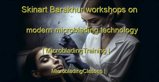 Skinart Barakhur workshops on modern microblading technology | MicrobladingTraining | MicrobladingClasses | SkinartTraining-India